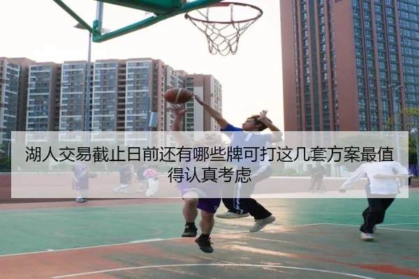 湖人交易截止日前还有哪些牌可打这几套方案最值得认真考虑